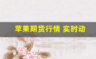 苹果期货行情 实时动态(苹果期货实时行情走势)_https://www.erdeww.com_期货资讯_第1张